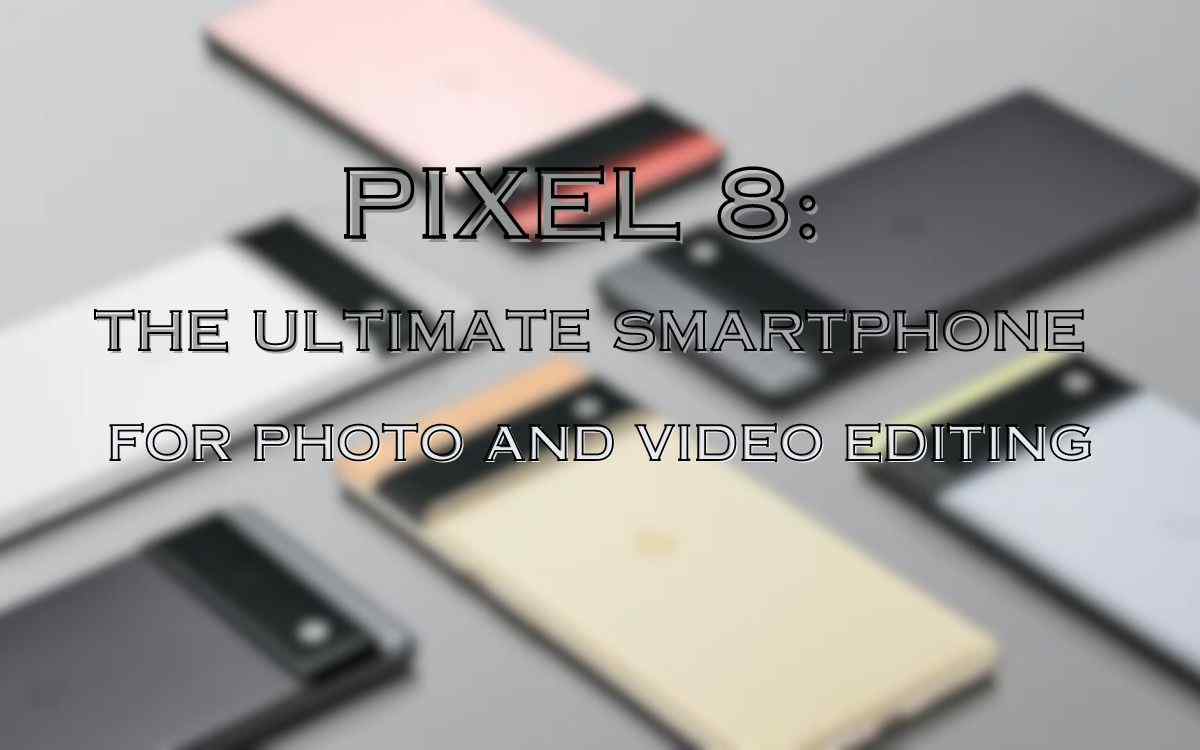 Pixel 8: The Ultimate Smartphone